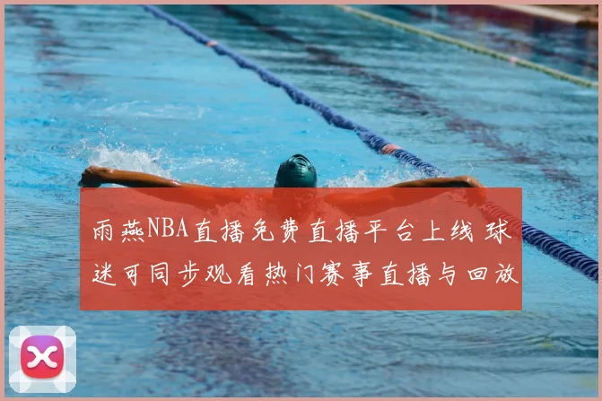 雨燕NBA直播免费直播平台上线 球迷可同步观看热门赛事直播与回放