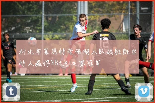 科比布莱恩特带领湖人队战胜凯尔特人赢得NBA总决赛冠军