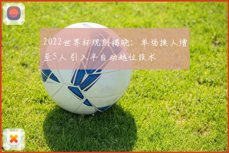2022世界杯规则揭晓：单场换人增至5人 引入半自动越位技术