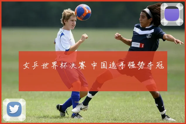 女乒世界杯决赛 中国选手强势夺冠