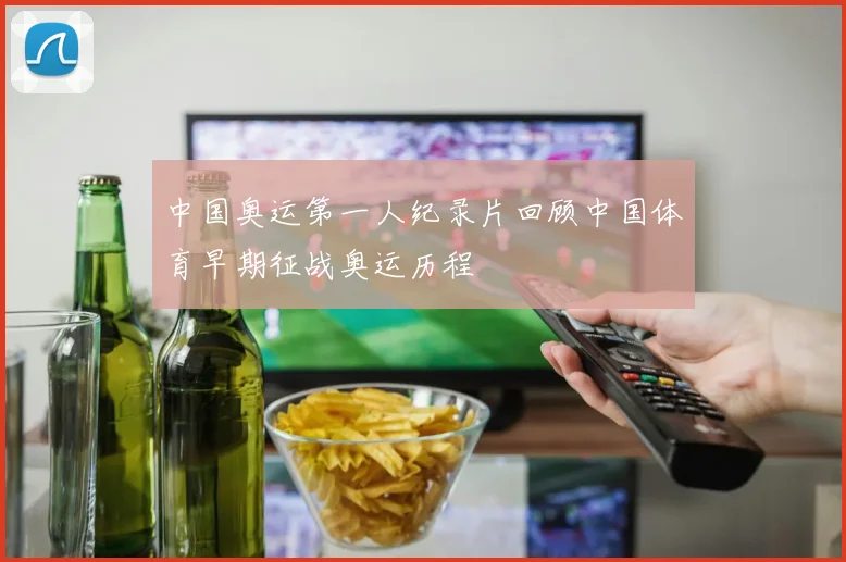 中国奥运第一人纪录片回顾中国体育早期征战奥运历程