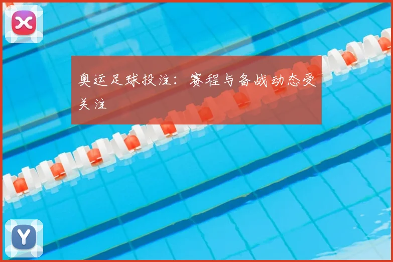 奥运足球投注：赛程与备战动态受关注