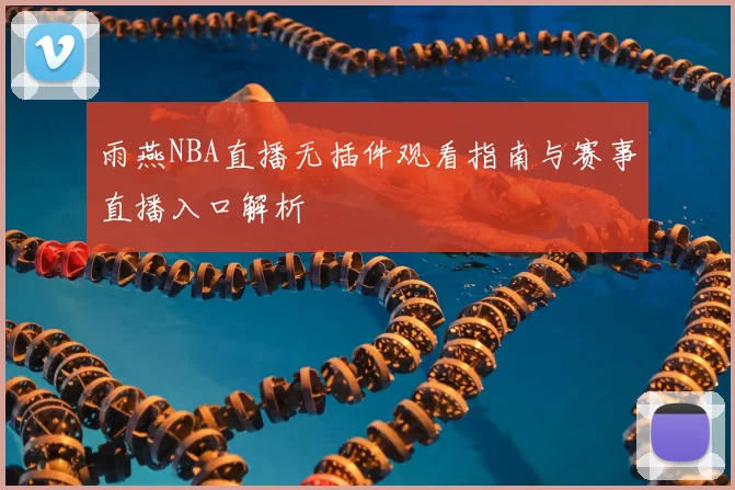 雨燕NBA直播无插件观看指南与赛事直播入口解析
