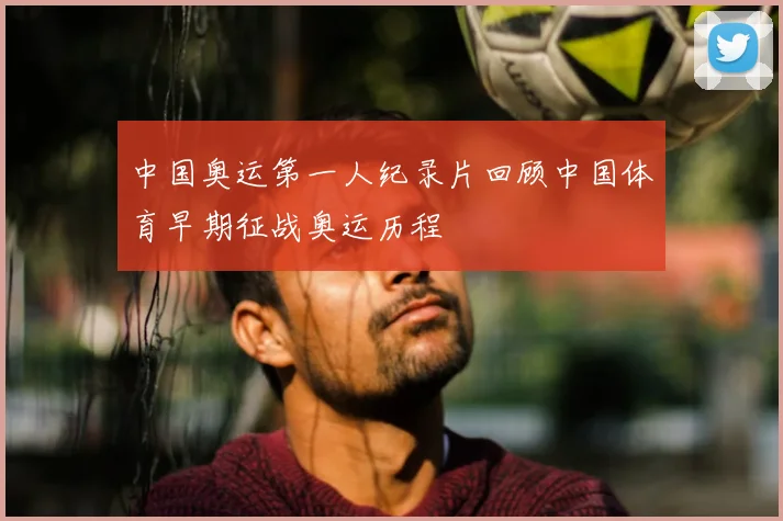 中国奥运第一人纪录片回顾中国体育早期征战奥运历程