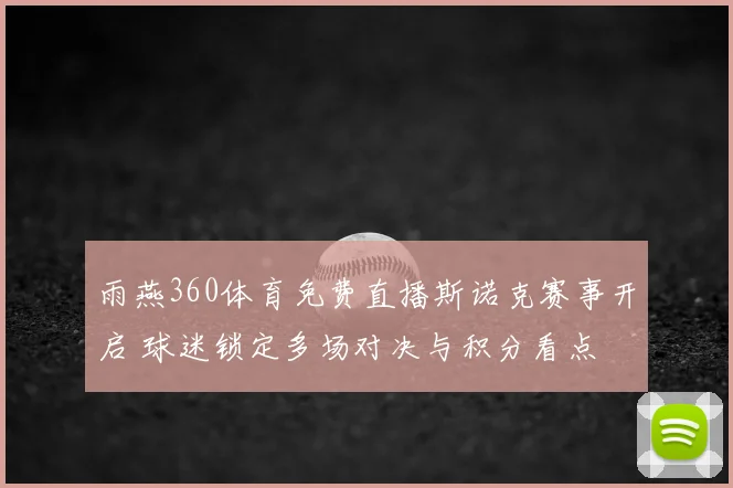 雨燕360体育免费直播斯诺克赛事开启 球迷锁定多场对决与积分看点