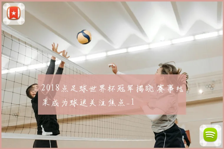 2018点足球世界杯冠军揭晓 赛事结果成为球迷关注焦点_1