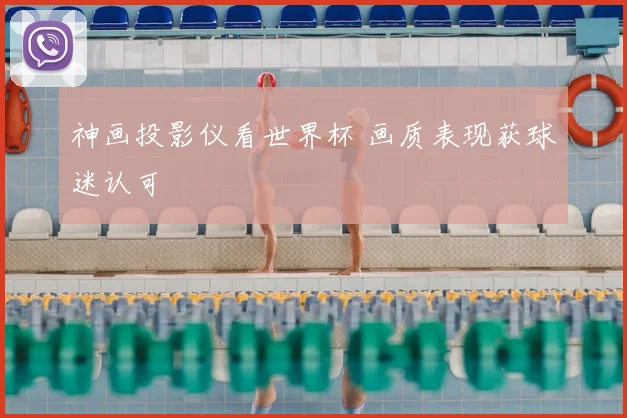 神画投影仪看世界杯 画质表现获球迷认可