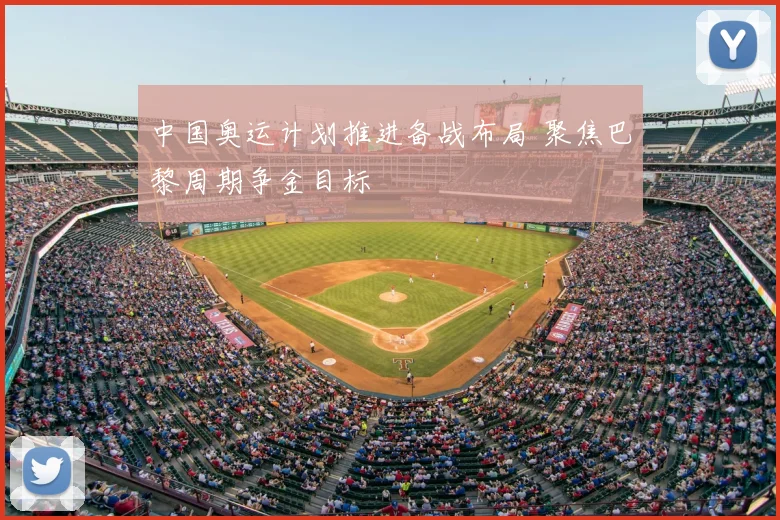 中国奥运计划推进备战布局 聚焦巴黎周期争金目标