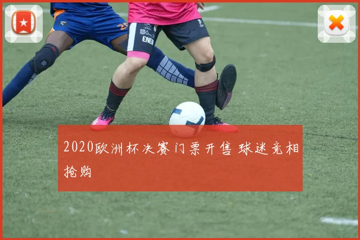 2020欧洲杯决赛门票开售 球迷竞相抢购