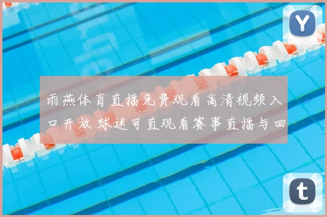 雨燕体育直播免费观看高清视频入口开放 球迷可直观看赛事直播与回放