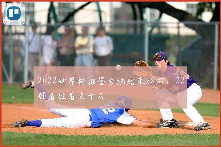 2022世界杯抽签分档结果公布,32强落位看点十足