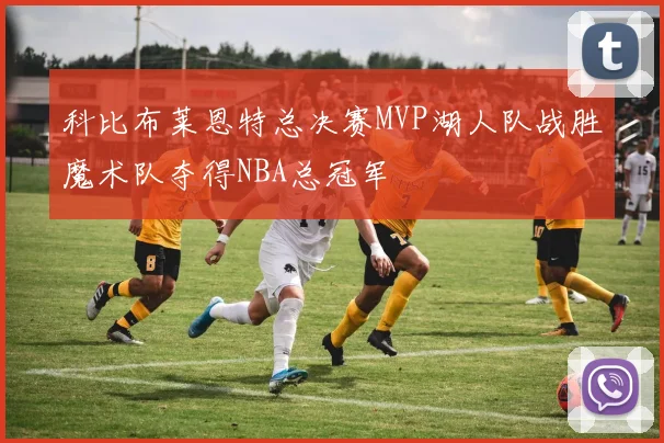 科比布莱恩特总决赛MVP湖人队战胜魔术队夺得NBA总冠军