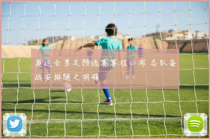 奥运会男足预选赛赛程公布 各队备战安排随之明确