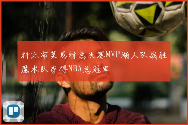 科比布莱恩特总决赛MVP湖人队战胜魔术队夺得NBA总冠军