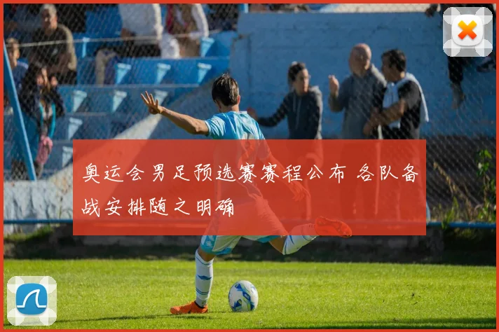 奥运会男足预选赛赛程公布 各队备战安排随之明确