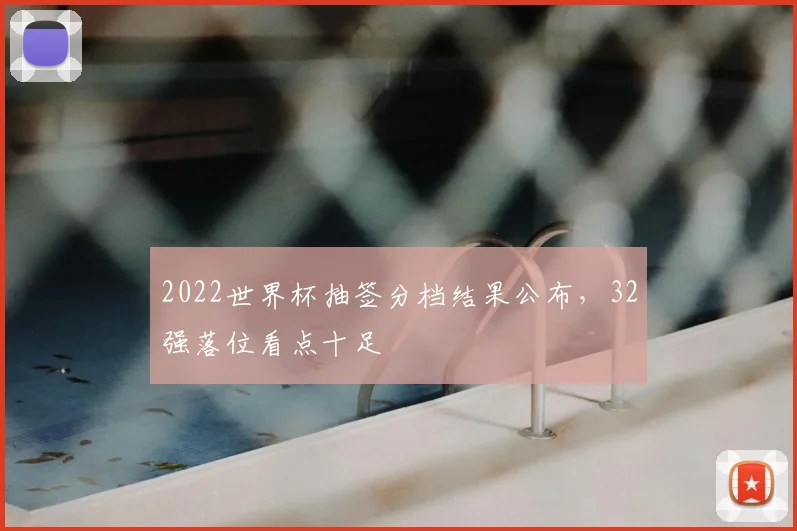 2022世界杯抽签分档结果公布,32强落位看点十足