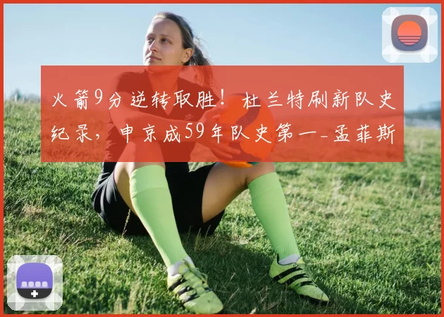 火箭9分逆转取胜！杜兰特刷新队史纪录，申京成59年队史第一_孟菲斯灰熊_篮板_助攻