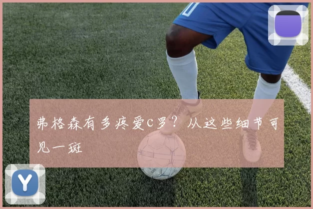 弗格森有多疼爱c罗？从这些细节可见一斑