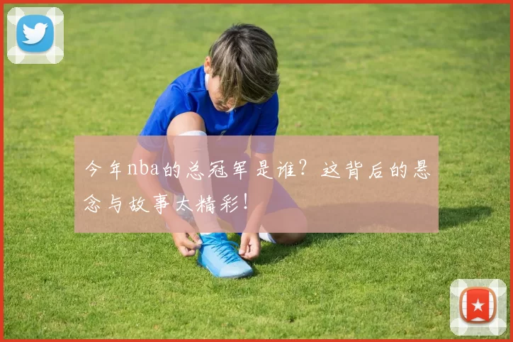 今年nba的总冠军是谁？这背后的悬念与故事太精彩！