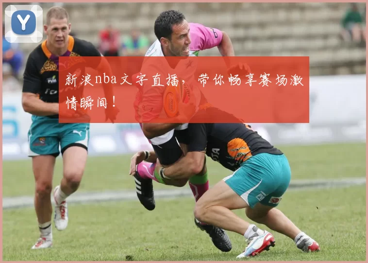 新浪nba文字直播，带你畅享赛场激情瞬间！